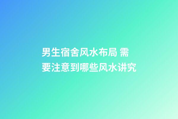 男生宿舍风水布局 需要注意到哪些风水讲究